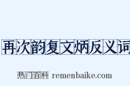 再次韵复文炳反义词是什么意思的图片